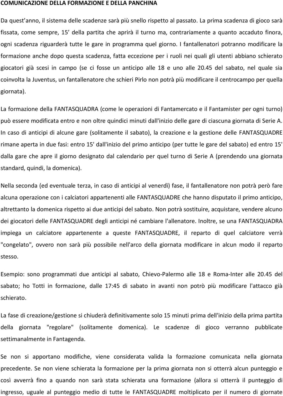 I fantallenatori potranno modificare la formazione anche dopo questa scadenza, fatta eccezione per i ruoli nei quali gli utenti abbiano schierato giocatori già scesi in campo (se ci fosse un anticipo