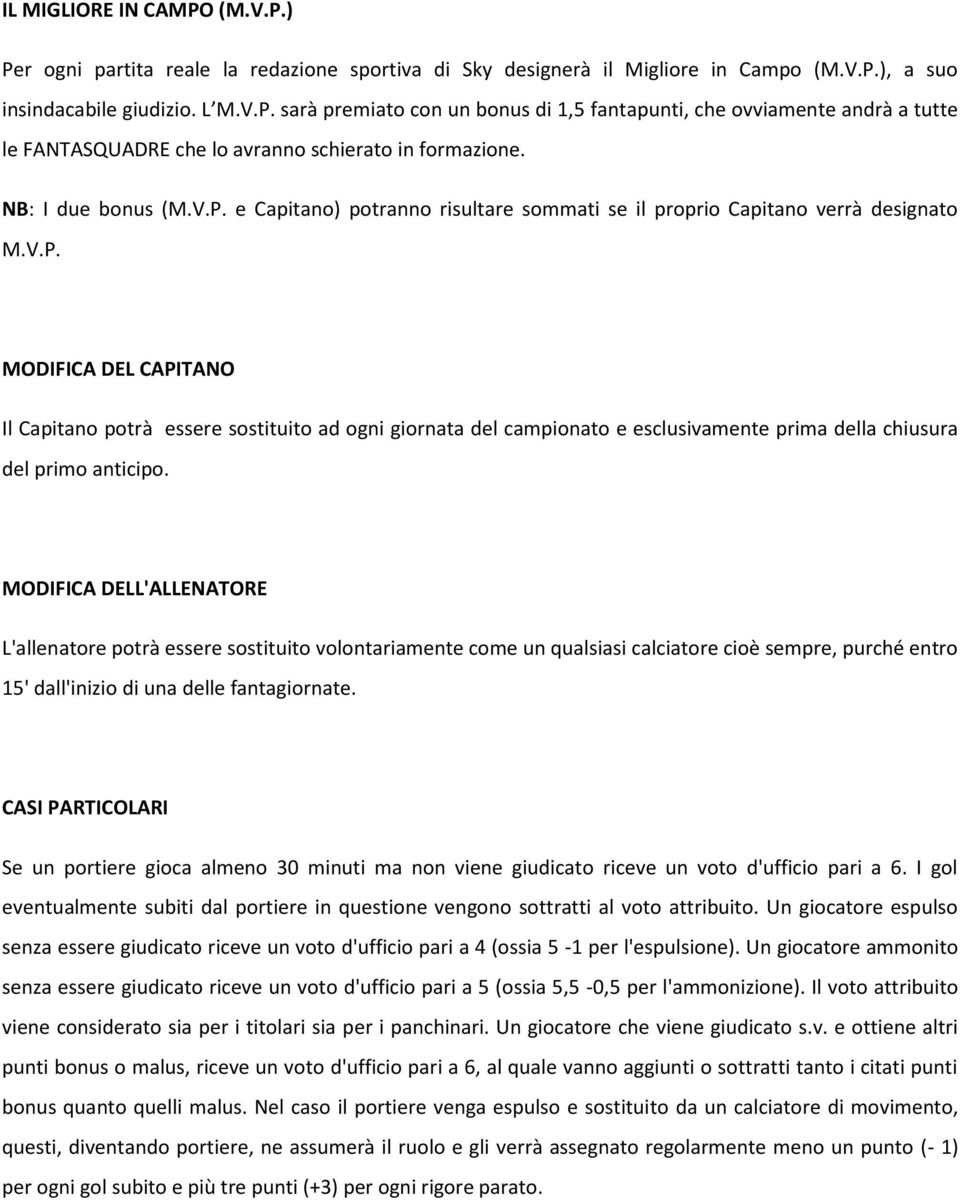 MODIFICA DELL'ALLENATORE L'allenatore potrà essere sostituito volontariamente come un qualsiasi calciatore cioè sempre, purché entro 15' dall'inizio di una delle fantagiornate.