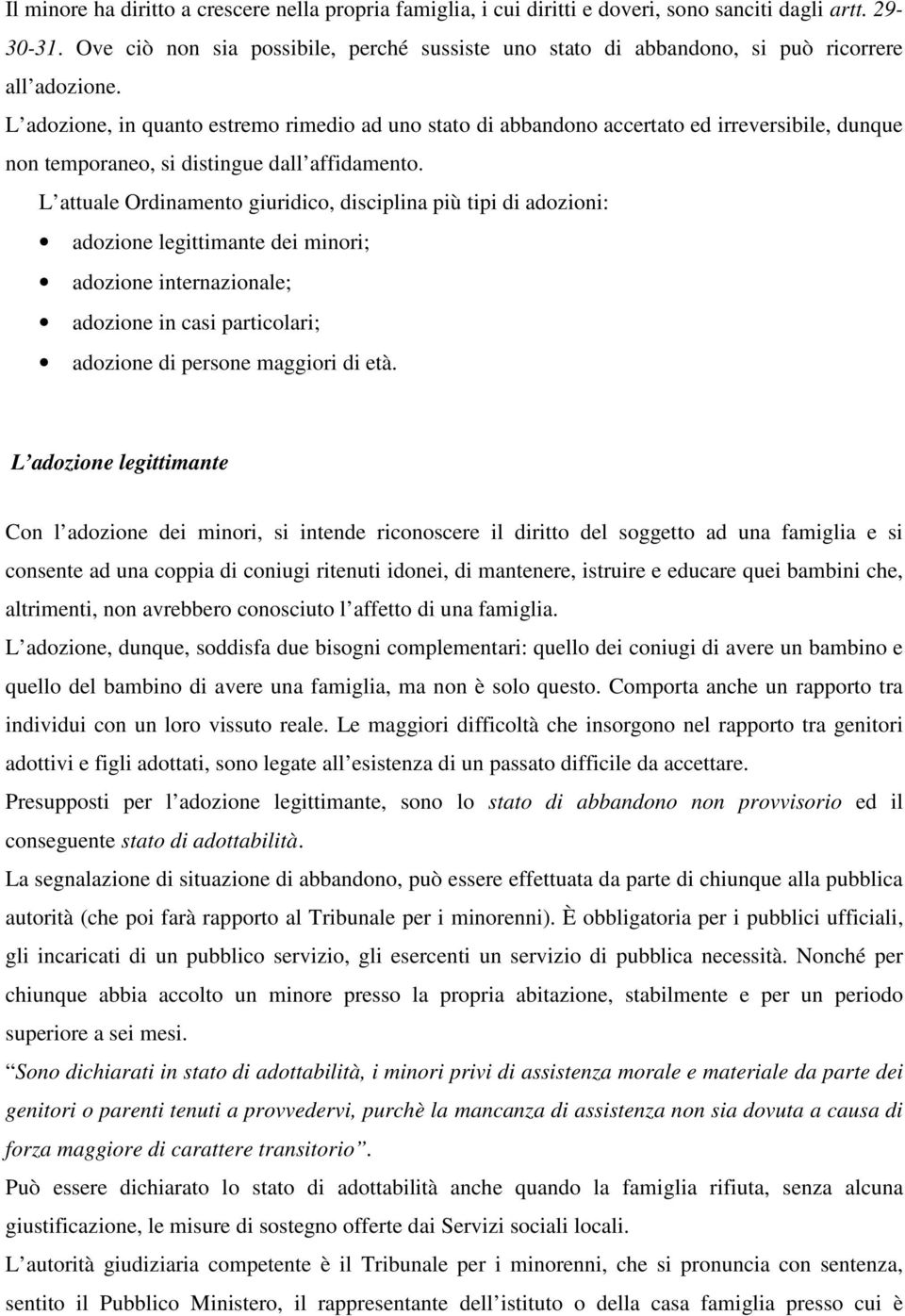 L adozione, in quanto estremo rimedio ad uno stato di abbandono accertato ed irreversibile, dunque non temporaneo, si distingue dall affidamento.