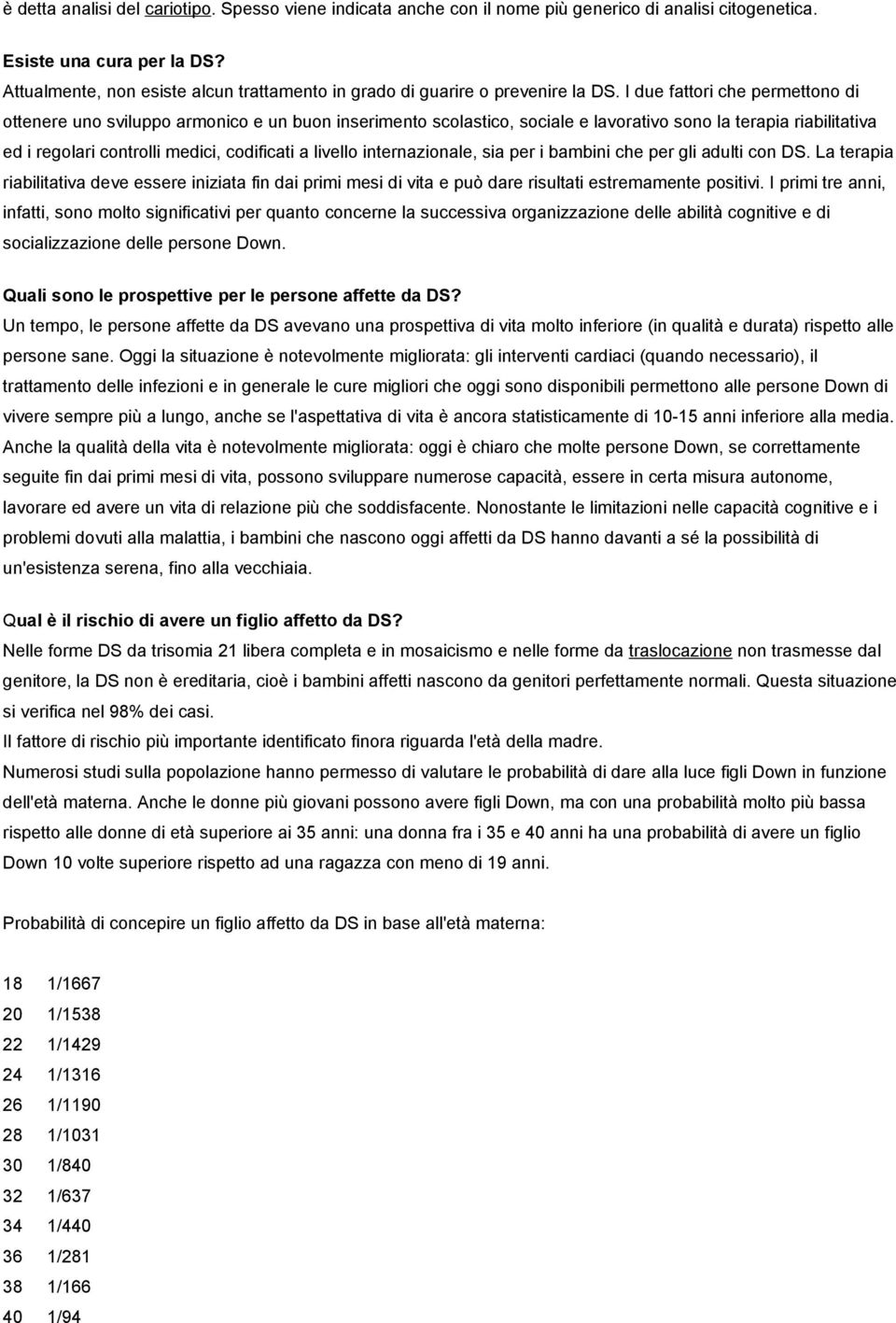 I due fattori che permettono di ottenere uno sviluppo armonico e un buon inserimento scolastico, sociale e lavorativo sono la terapia riabilitativa ed i regolari controlli medici, codificati a