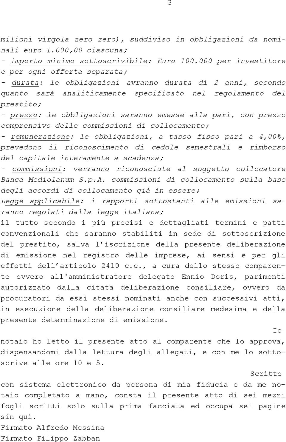 obbligazioni saranno emesse alla pari, con prezzo comprensivo delle commissioni di collocamento; - remunerazione: le obbligazioni, a tasso fisso pari a 4,00%, prevedono il riconoscimento di cedole