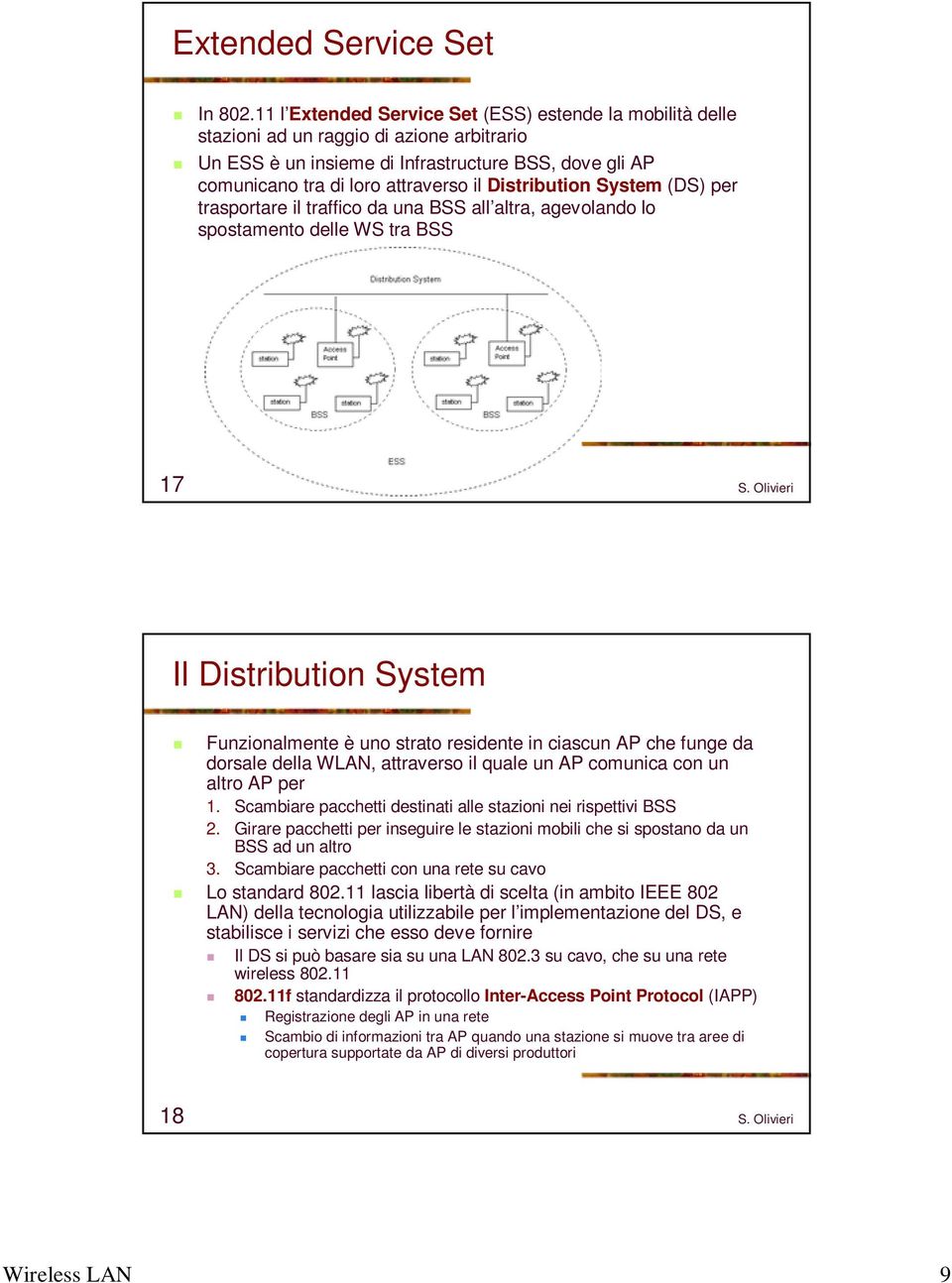 Distribution System (DS) per trasportare il traffico da una BSS all altra, agevolando lo spostamento delle WS tra BSS 17 Il Distribution System Funzionalmente è uno strato residente in ciascun AP che