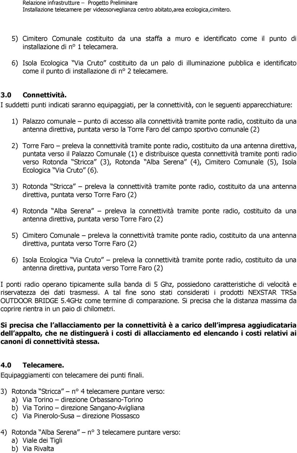 I suddetti punti indicati saranno equipaggiati, per la connettività, con le seguenti apparecchiature: 1) Palazzo comunale punto di accesso alla connettività tramite ponte radio, costituito da una