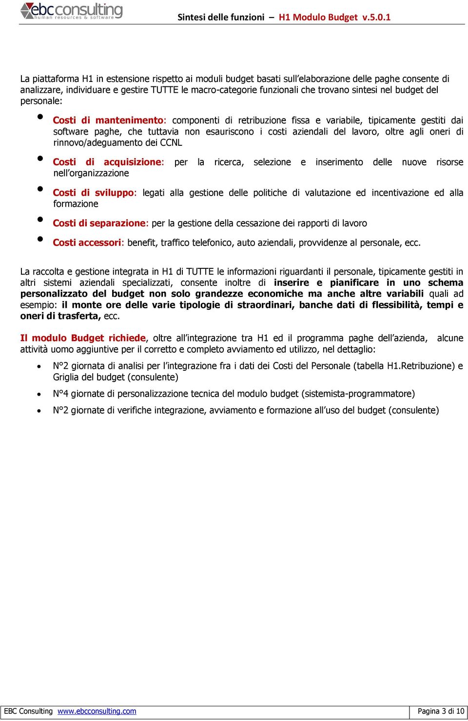 agli oneri di rinnovo/adeguamento dei CCNL Costi di acquisizione: per la ricerca, selezione e inserimento delle nuove risorse nell organizzazione Costi di sviluppo: legati alla gestione delle