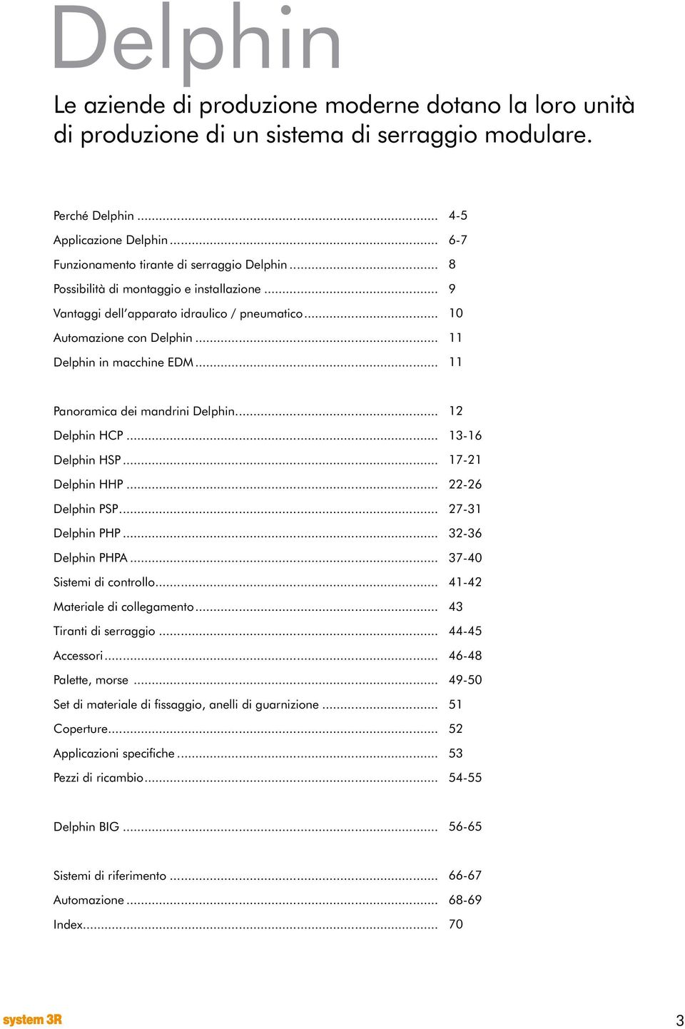 .. 4-5 6-7 8 9 10 11 11 Panoramica dei mandrini Delphin... Delphin HCP... Delphin HSP... Delphin HHP... Delphin PSP... Delphin PHP... Delphin PHPA... Sistemi di controllo... Materiale di collegamento.