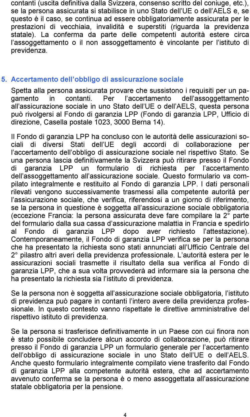 superstiti (riguarda la previdenza statale). La conferma da parte delle competenti autorità estere circa l assoggettamento o il non assoggettamento è vincolante per l istituto di previdenza. 5.