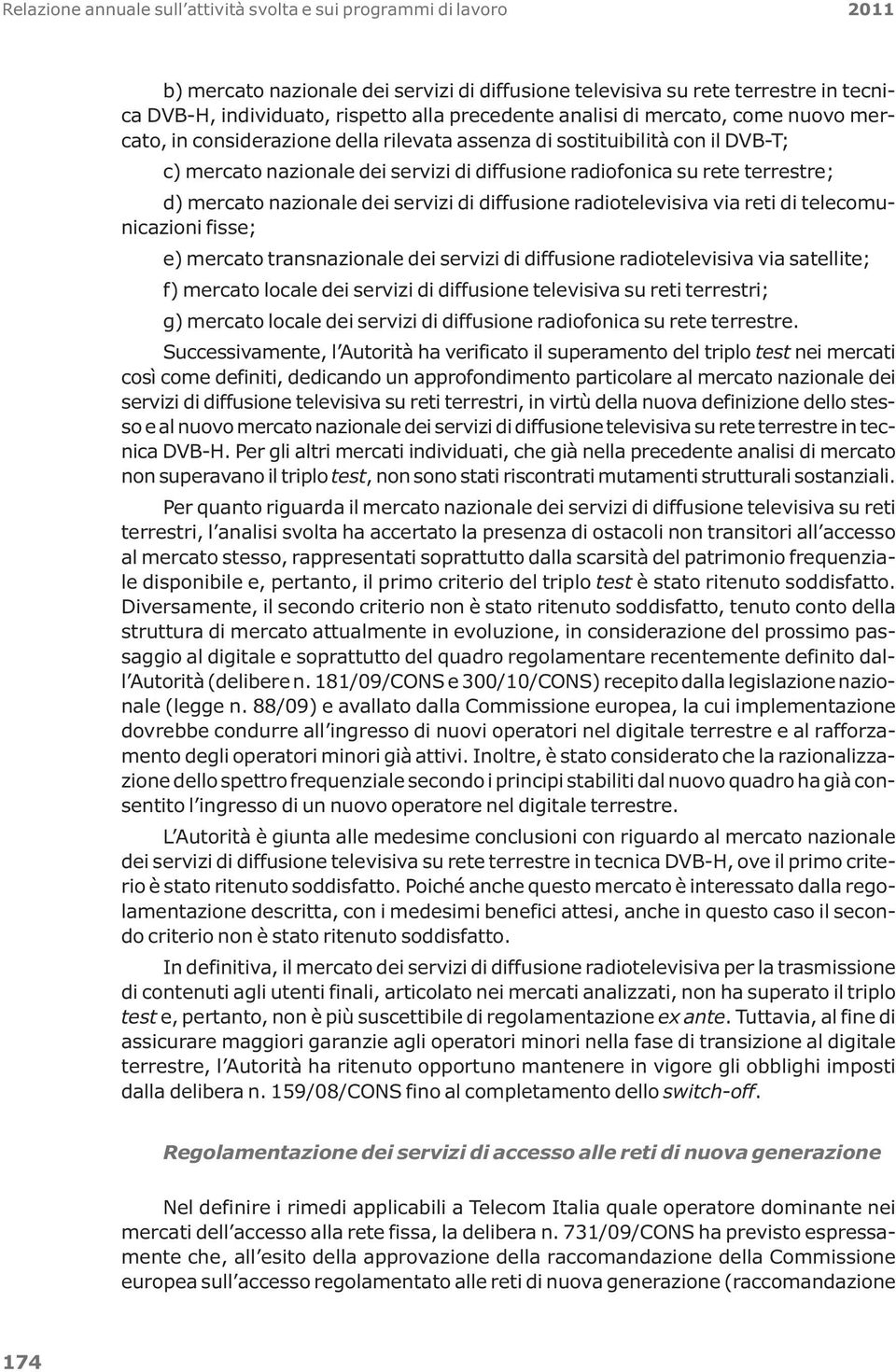 terrestre; d) mercato nazionale dei servizi di diffusione radiotelevisiva via reti di telecomunicazioni fisse; e) mercato transnazionale dei servizi di diffusione radiotelevisiva via satellite; f)