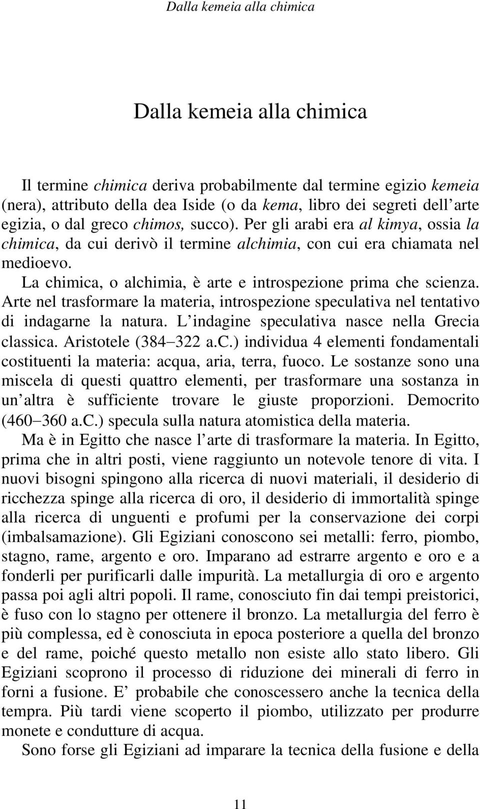 La chimica, o alchimia, è arte e introspezione prima che scienza. Arte nel trasformare la materia, introspezione speculativa nel tentativo di indagarne la natura.