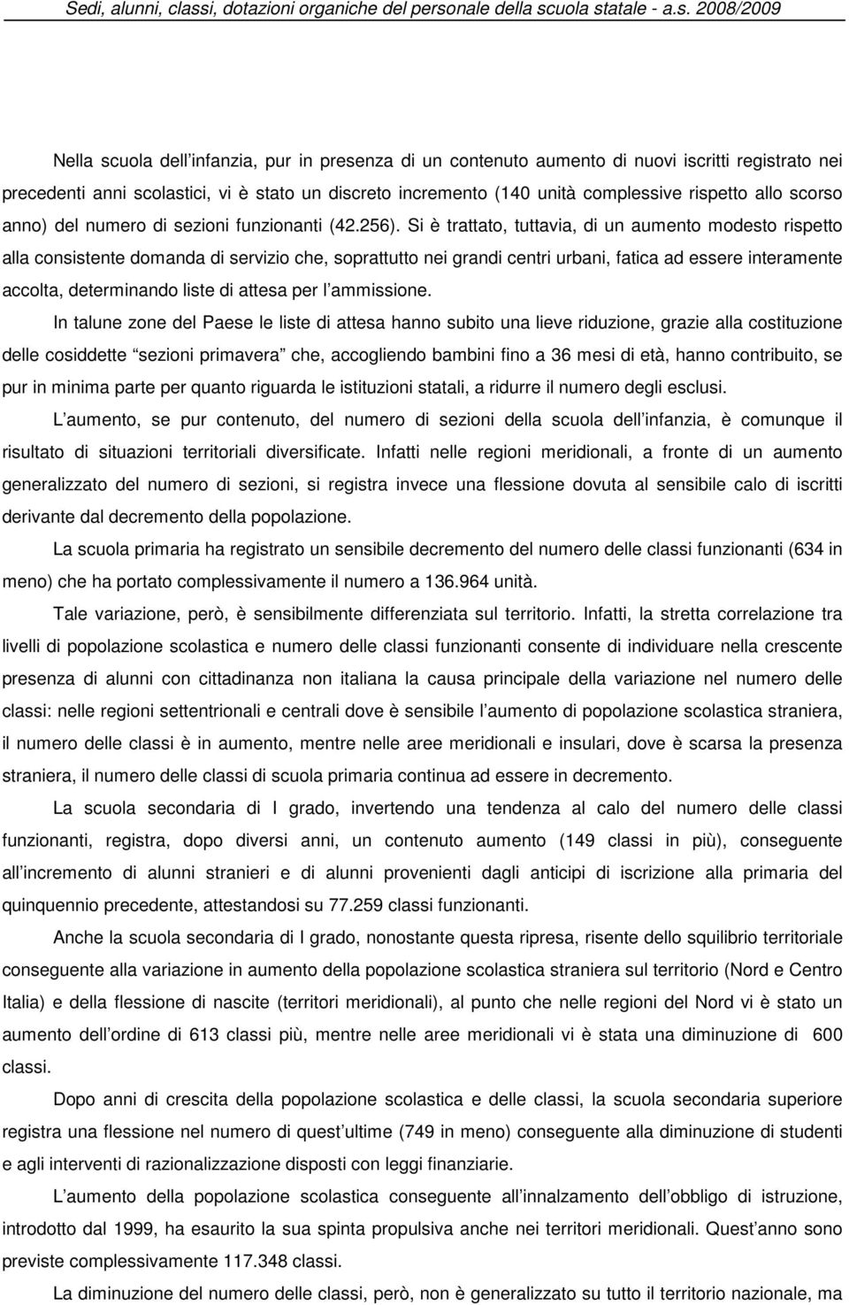 Si è trattato, tuttavia, di un aumento modesto rispetto alla consistente domanda di servizio che, soprattutto nei grandi centri urbani, fatica ad essere interamente accolta, determinando liste di