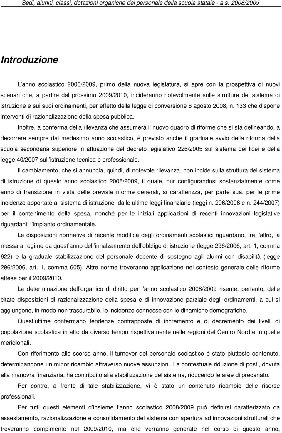 Inoltre, a conferma della rilevanza che assumerà il nuovo quadro di riforme che si sta delineando, a decorrere sempre dal medesimo anno scolastico, è previsto anche il graduale avvio della riforma