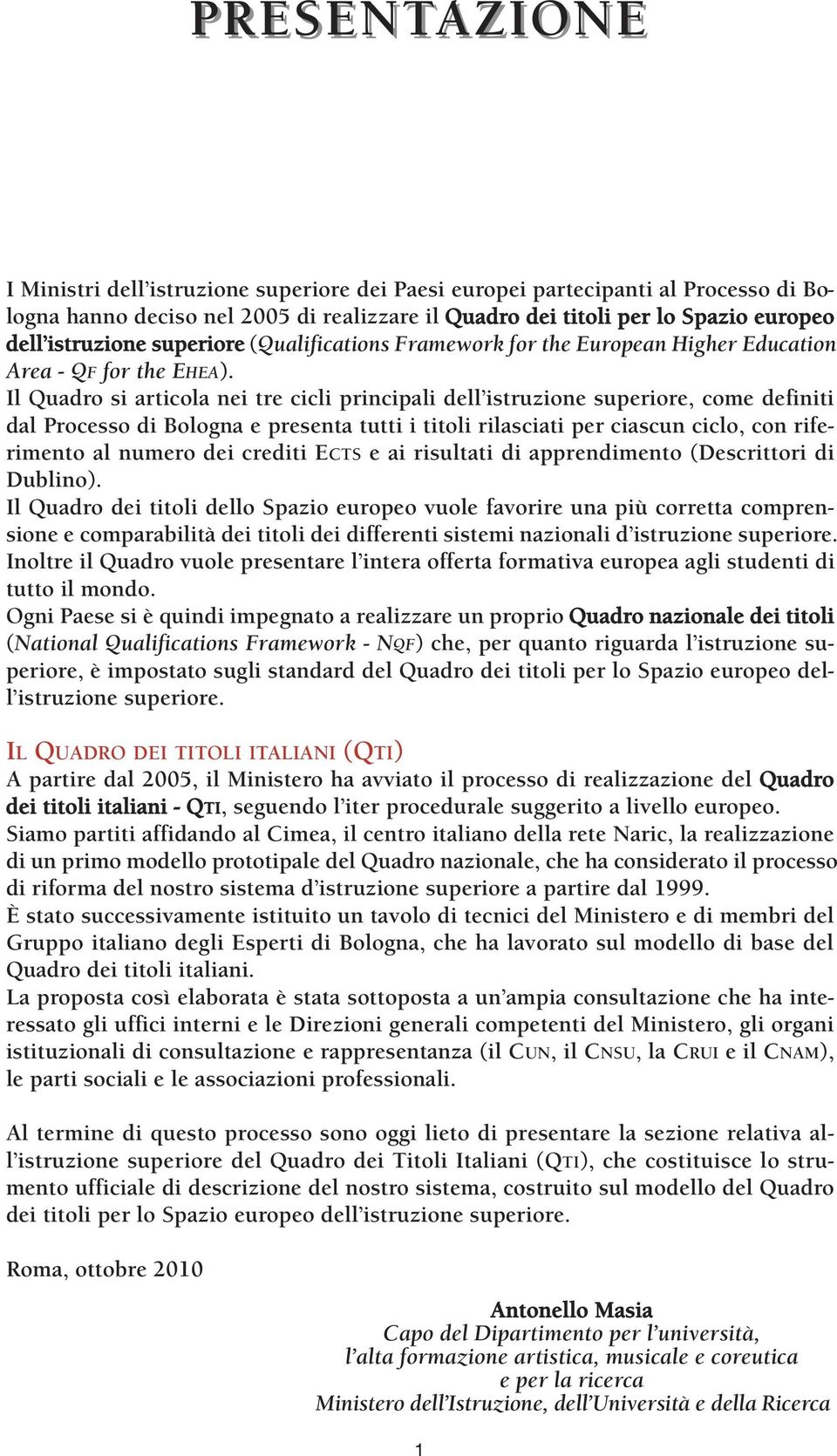 Il Quadro si articola nei tre cicli principali dell istruzione superiore, come definiti dal Processo di Bologna e presenta tutti i titoli rilasciati per ciascun ciclo, con riferimento al numero dei