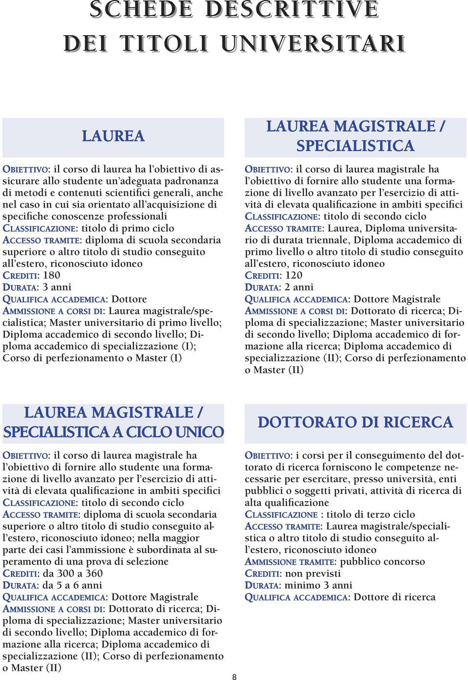 studio conseguito all estero, riconosciuto idoneo CREDITI: 180 DURATA: 3 anni QUALIFICA ACCADEMICA: Dottore AMMISSIONE A CORSI DI: Laurea magistrale/specialistica; Master universitario di primo