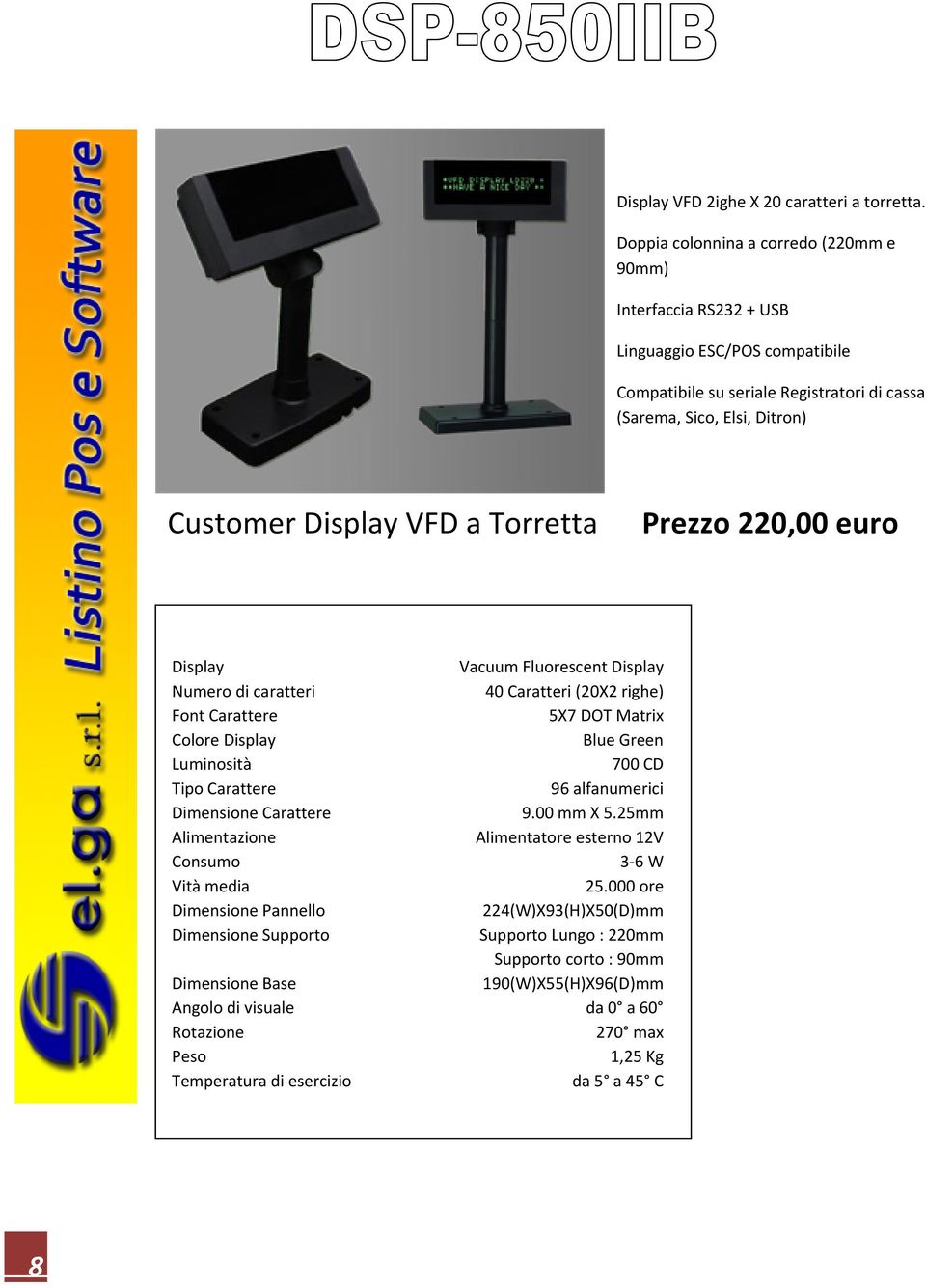 Torretta Prezzo 220,00 euro Display Vacuum Fluorescent Display Numero di caratteri 40 Caratteri (20X2 righe) Font Carattere 5X7 DOT Matrix Colore Display Blue Green Luminosità 700 CD Tipo Carattere