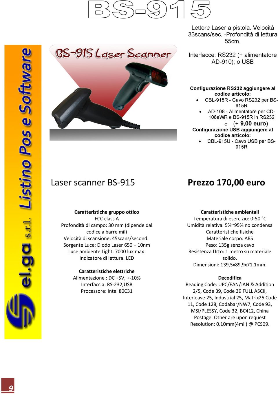 9,00 euro) Configurazione USB aggiungere al codice articolo: CBL-915U - Cavo USB per BS- 915R Laser scanner BS-915 Prezzo 170,00 euro gruppo ottico FCC class A Profondità di campo: 30 mm (dipende dal