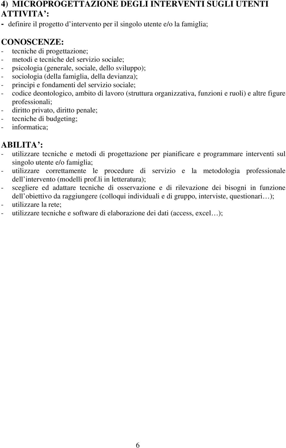 organizzativa, funzioni e ruoli) e altre figure professionali; - diritto privato, diritto penale; - tecniche di budgeting; - informatica; - utilizzare tecniche e metodi di progettazione per