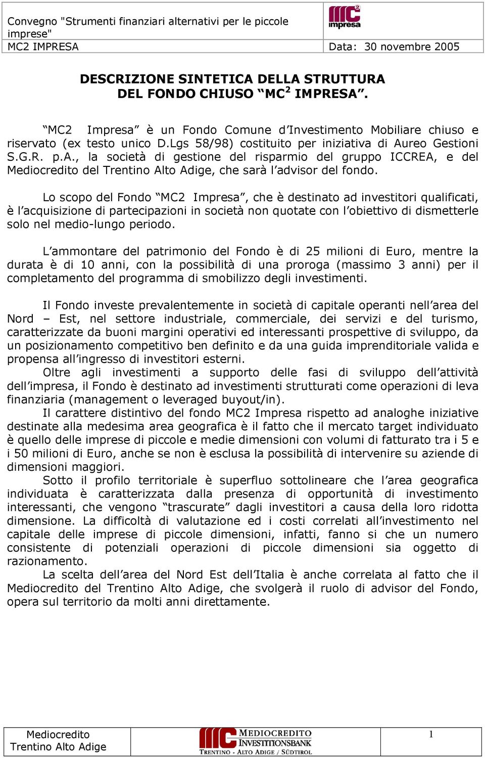 Lo scopo del Fondo MC2 Impresa, che è destinato ad investitori qualificati, è l acquisizione di partecipazioni in società non quotate con l obiettivo di dismetterle solo nel medio-lungo periodo.