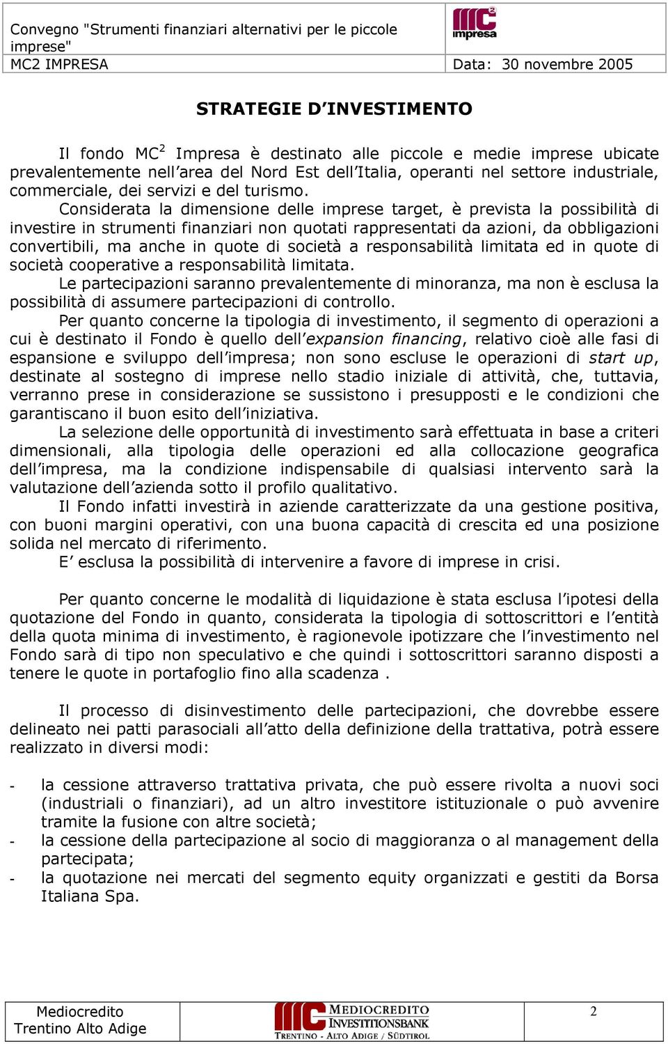 Considerata la dimensione delle imprese target, è prevista la possibilità di investire in strumenti finanziari non quotati rappresentati da azioni, da obbligazioni convertibili, ma anche in quote di