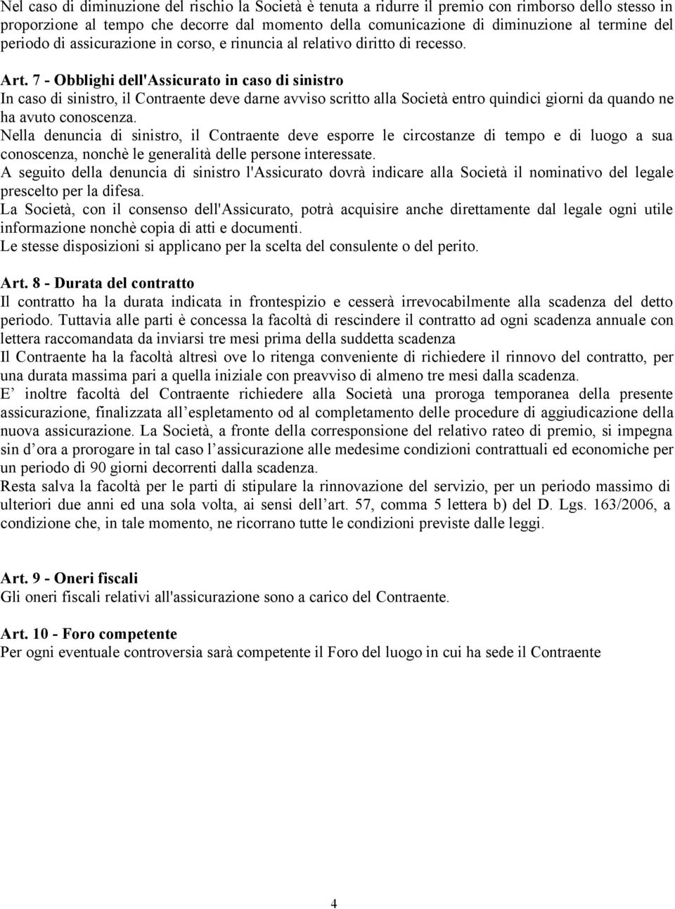 7 - Obblighi dell'assicurato in caso di sinistro In caso di sinistro, il Contraente deve darne avviso scritto alla Società entro quindici giorni da quando ne ha avuto conoscenza.