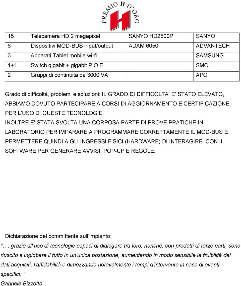 SMC 2 Gruppi di continuità da 3000 VA APC Grado di difficoltà, problemi e soluzioni: IL GRADO DI DIFFICOLTA E STATO ELEVATO, ABBIAMO DOVUTO PARTECIPARE A CORSI DI AGGIORNAMENTO E CERTIFICAZIONE PER L