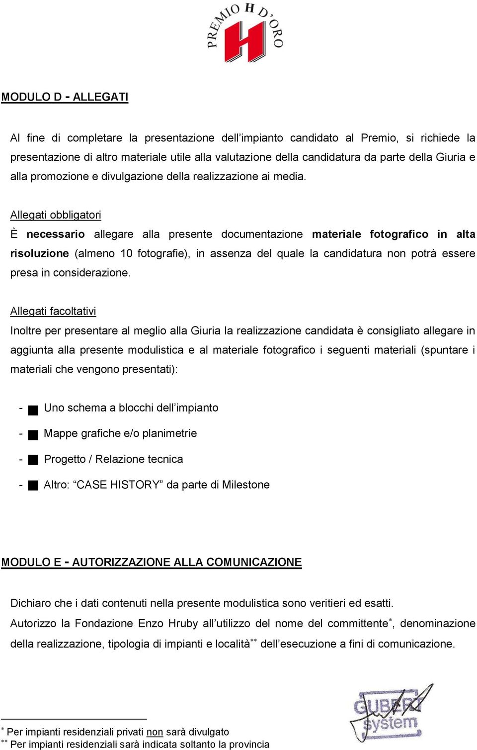 Allegati obbligatori È necessario allegare alla presente documentazione materiale fotografico in alta risoluzione (almeno 10 fotografie), in assenza del quale la candidatura non potrà essere presa in