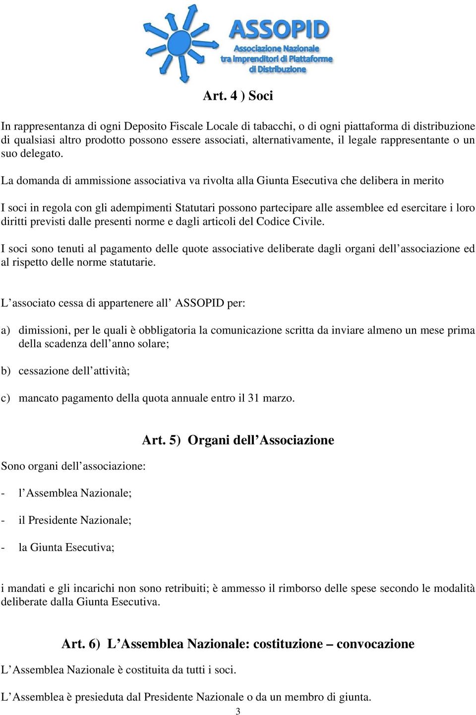 La domanda di ammissione associativa va rivolta alla Giunta Esecutiva che delibera in merito I soci in regola con gli adempimenti Statutari possono partecipare alle assemblee ed esercitare i loro