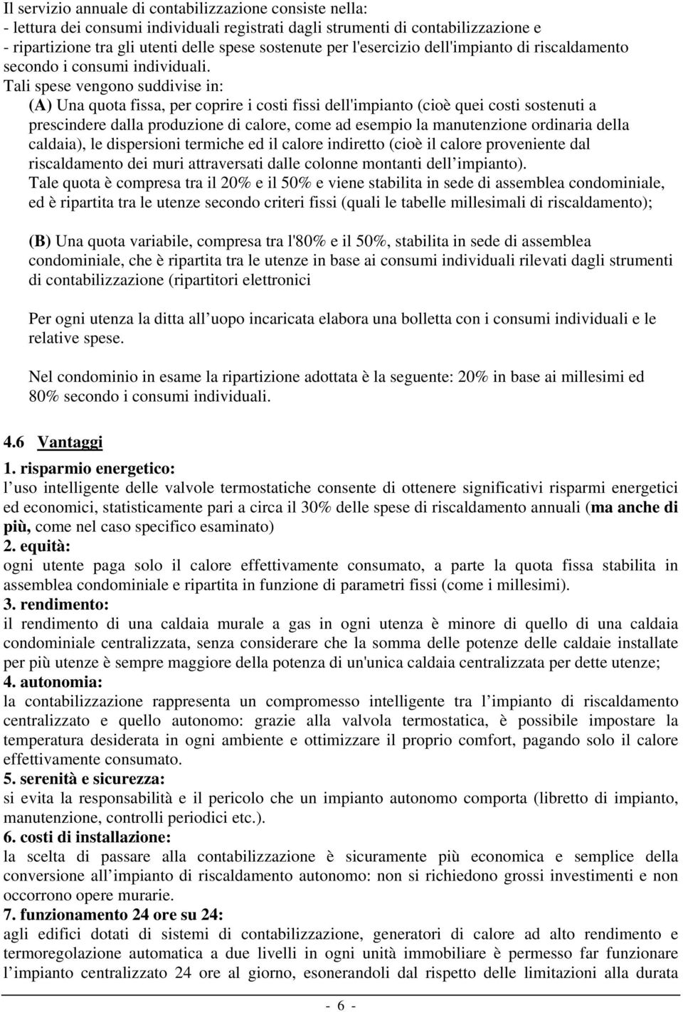 Tali spese vengono suddivise in: (A) Una quota fissa, per coprire i costi fissi dell'impianto (cioè quei costi sostenuti a prescindere dalla produzione di calore, come ad esempio la manutenzione