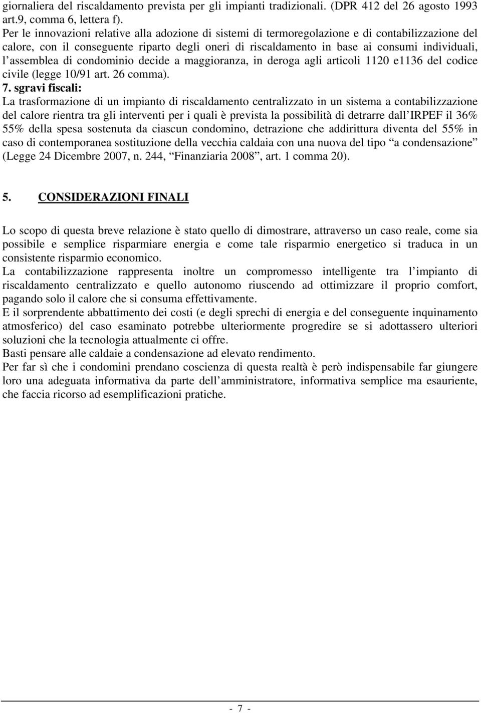 assemblea di condominio decide a maggioranza, in deroga agli articoli 1120 e1136 del codice civile (legge 10/91 art. 26 comma). 7.