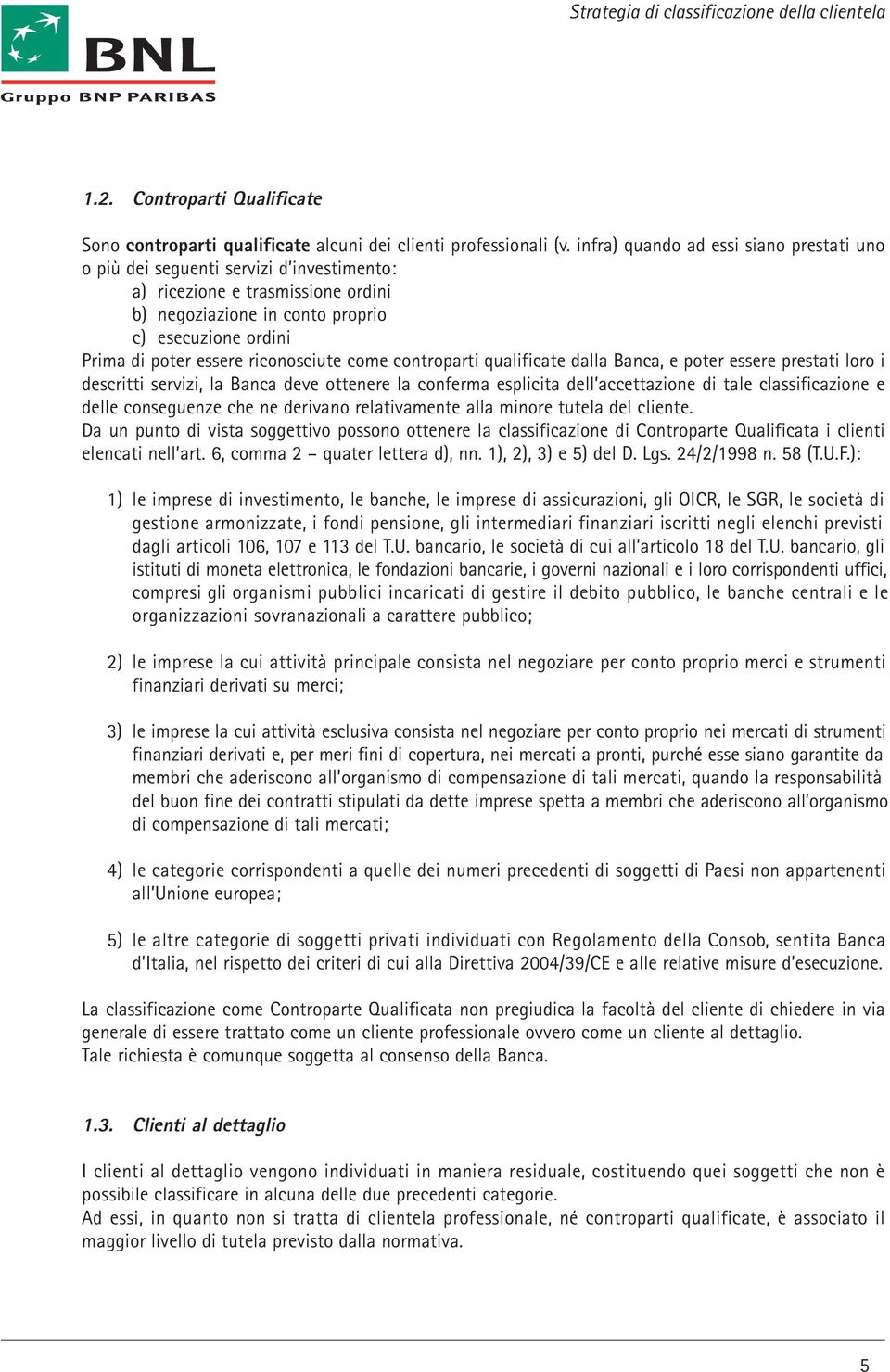 riconosciute come controparti qualificate dalla Banca, e poter essere prestati loro i descritti servizi, la Banca deve ottenere la conferma esplicita dell accettazione di tale classificazione e delle