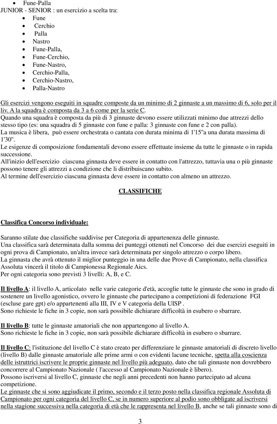 Quando una squadra è composta da più di 3 ginnaste devono essere utilizzati minimo due attrezzi dello stesso tipo (es: una squadra di 5 ginnaste con fune e palla: 3 ginnaste con fune e 2 con palla).