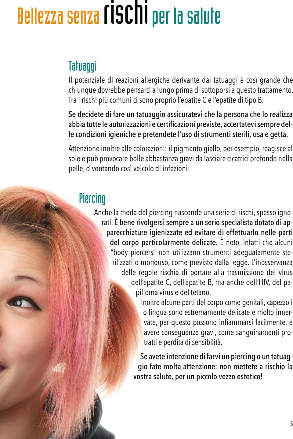 Se decidete di fare un tatuaggio assicuratevi che la persona che lo realizza abbia tutte le autorizzazioni e certificazioni previste, accertatevi sempre delle condizioni igieniche e pretendete l uso