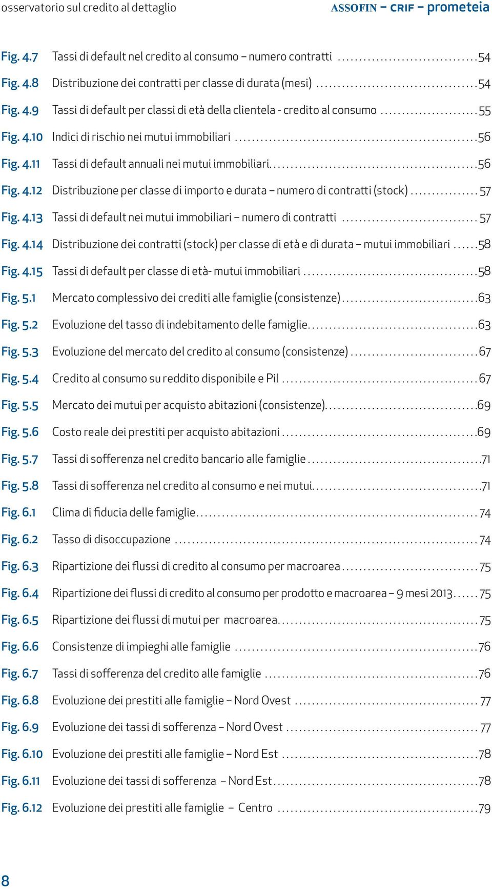 ..56 Fig. 4.12 Distribuzione per classe di importo e durata numero di contratti (stock)...57 Fig. 4.13 Tassi di default nei mutui immobiliari numero di contratti...57 Fig. 4.14 Distribuzione dei contratti (stock) per classe di età e di durata mutui immobiliari.