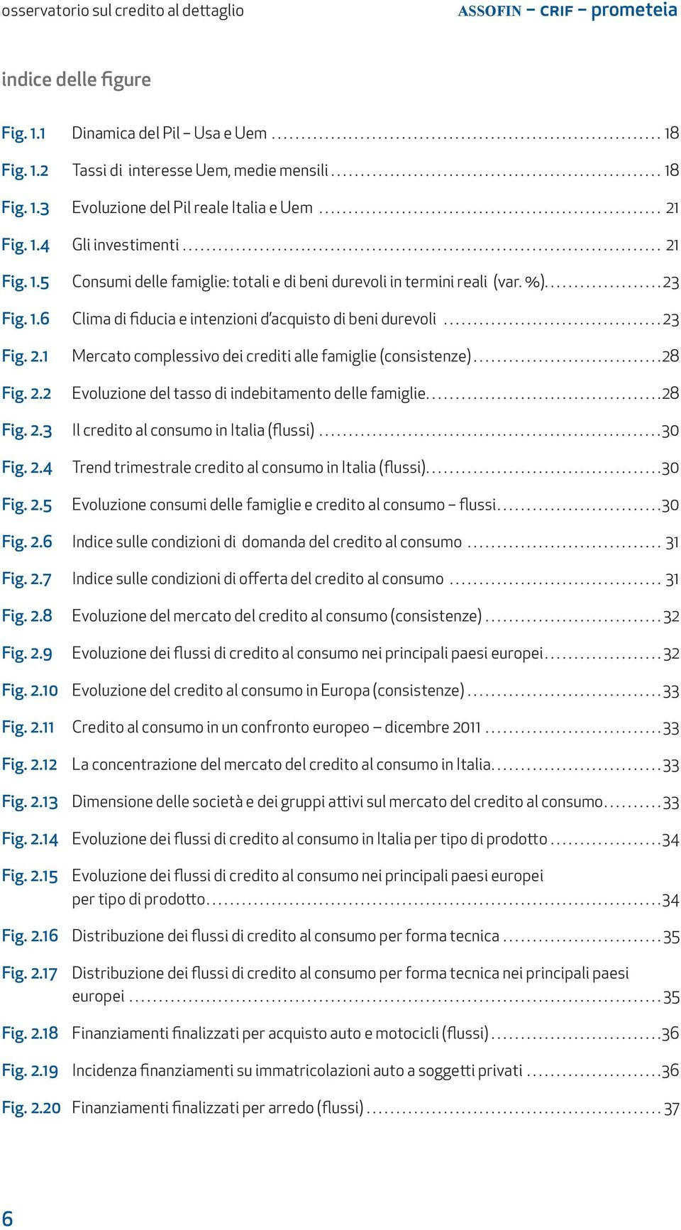 ..23 Fig. 2.1 Mercato complessivo dei crediti alle famiglie (consistenze)...28 Fig. 2.2 Evoluzione del tasso di indebitamento delle famiglie...28 Fig. 2.3 Il credito al consumo in Italia (flussi).