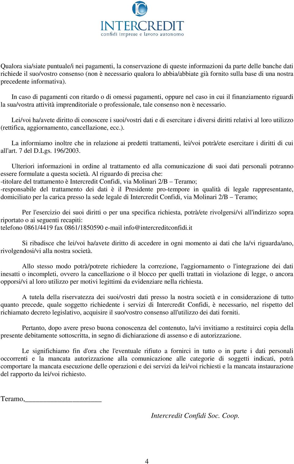 In caso di pagamenti con ritardo o di omessi pagamenti, oppure nel caso in cui il finanziamento riguardi la sua/vostra attività imprenditoriale o professionale, tale consenso non è necessario.