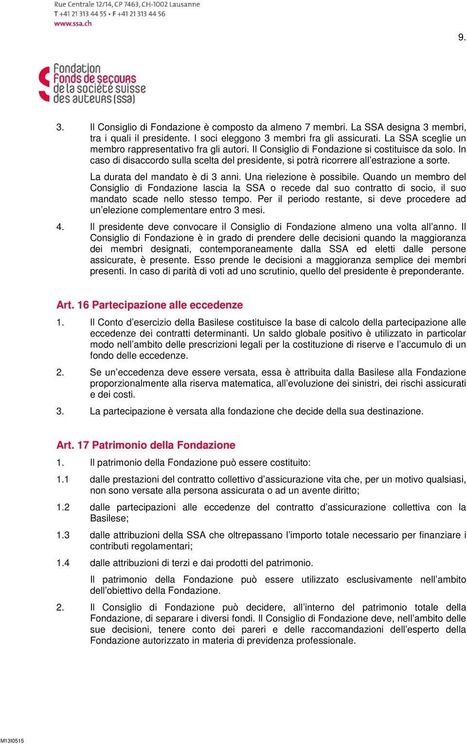 In caso di disaccordo sulla scelta del presidente, si potrà ricorrere all estrazione a sorte. La durata del mandato è di 3 anni. Una rielezione è possibile.