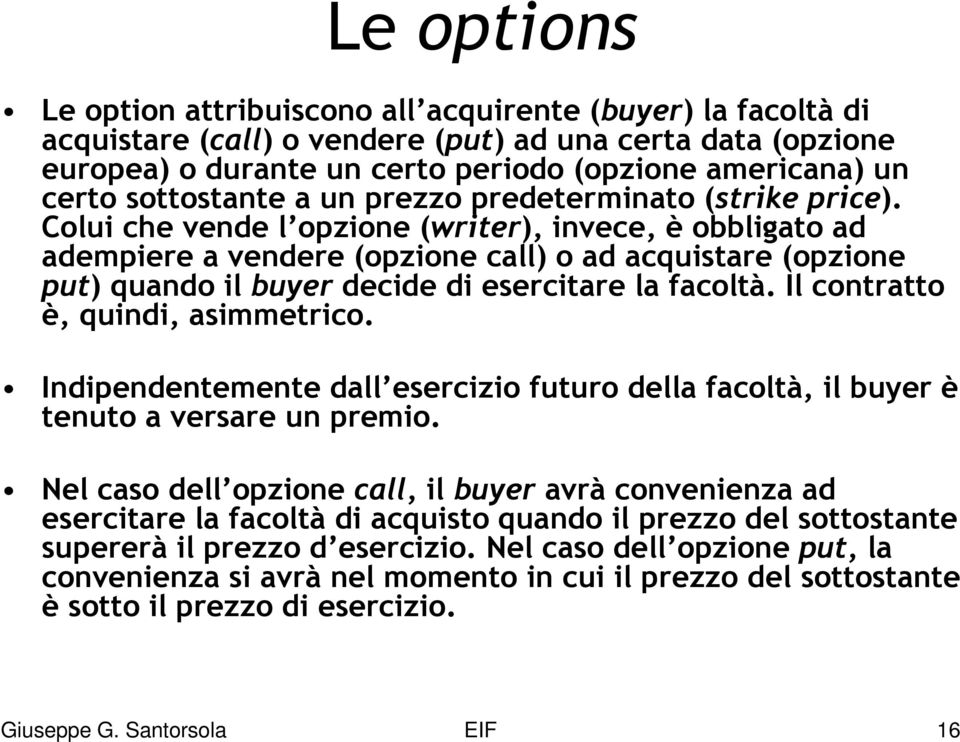 Colui che vende l opzione (writer), invece, è obbligato ad adempiere a vendere (opzione call) o ad acquistare (opzione put) quando il buyer decide di esercitare la facoltà.