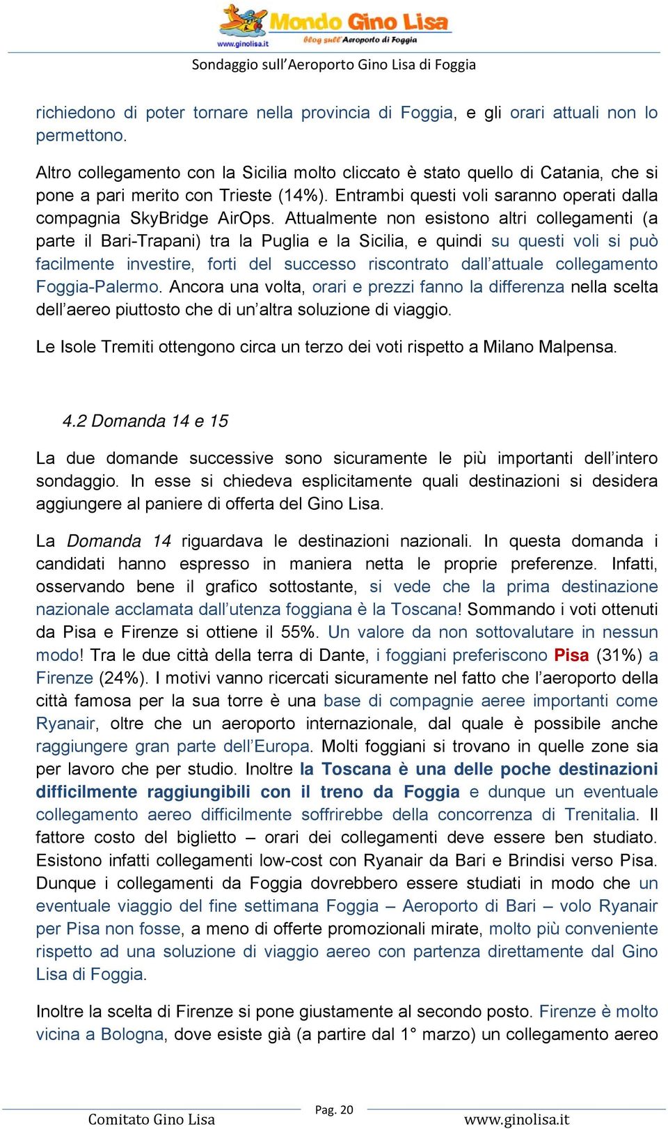 Attualmente non esistono altri collegamenti (a parte il Bari-Trapani) tra la Puglia e la Sicilia, e quindi su questi voli si può facilmente investire, forti del successo riscontrato dall attuale