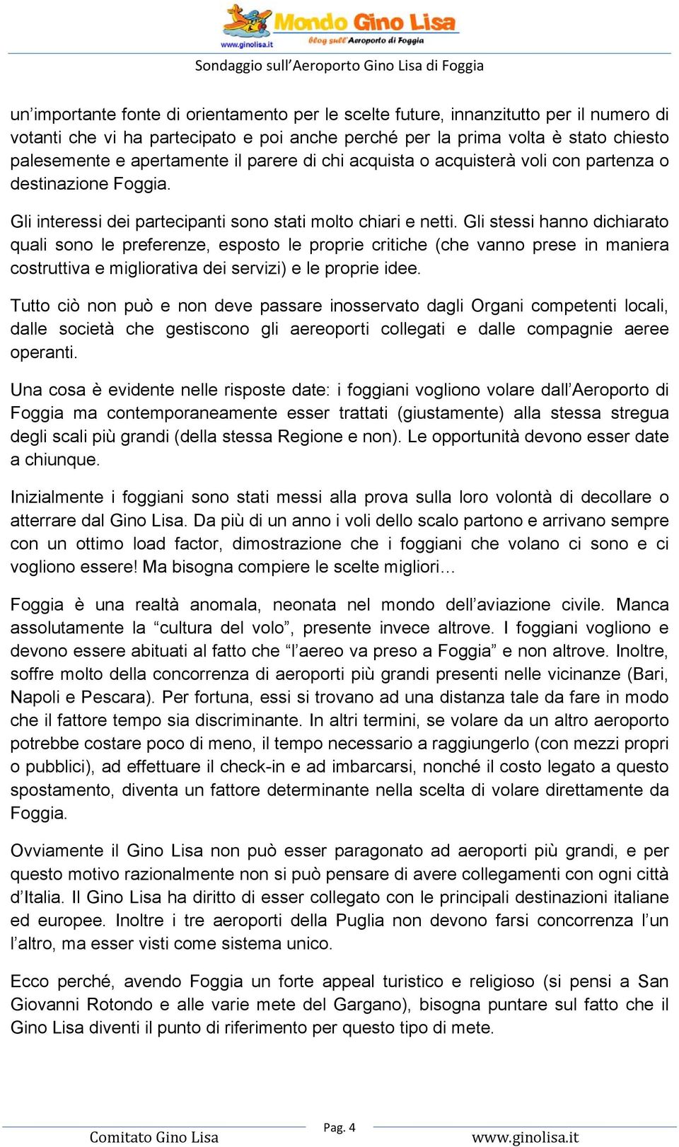 Gli stessi hanno dichiarato quali sono le preferenze, esposto le proprie critiche (che vanno prese in maniera costruttiva e migliorativa dei servizi) e le proprie idee.