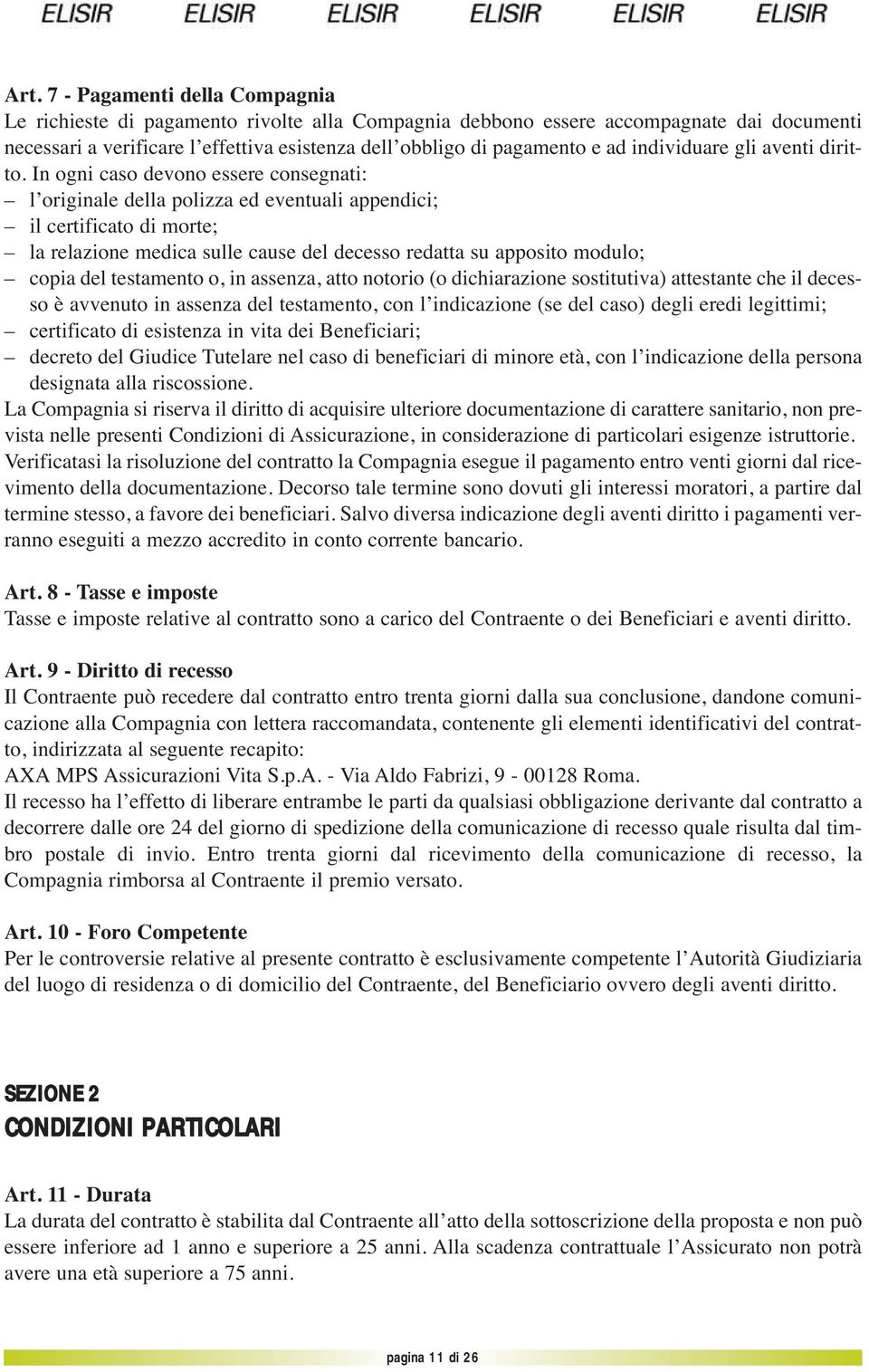 In ogni caso devono essere consegnati: l originale della polizza ed eventuali appendici; il certificato di morte; la relazione medica sulle cause del decesso redatta su apposito modulo; copia del