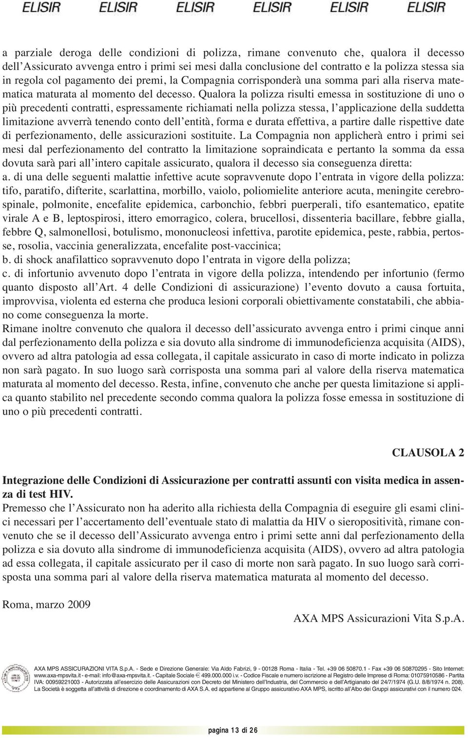 Qualora la polizza risulti emessa in sostituzione di uno o più precedenti contratti, espressamente richiamati nella polizza stessa, l applicazione della suddetta limitazione avverrà tenendo conto