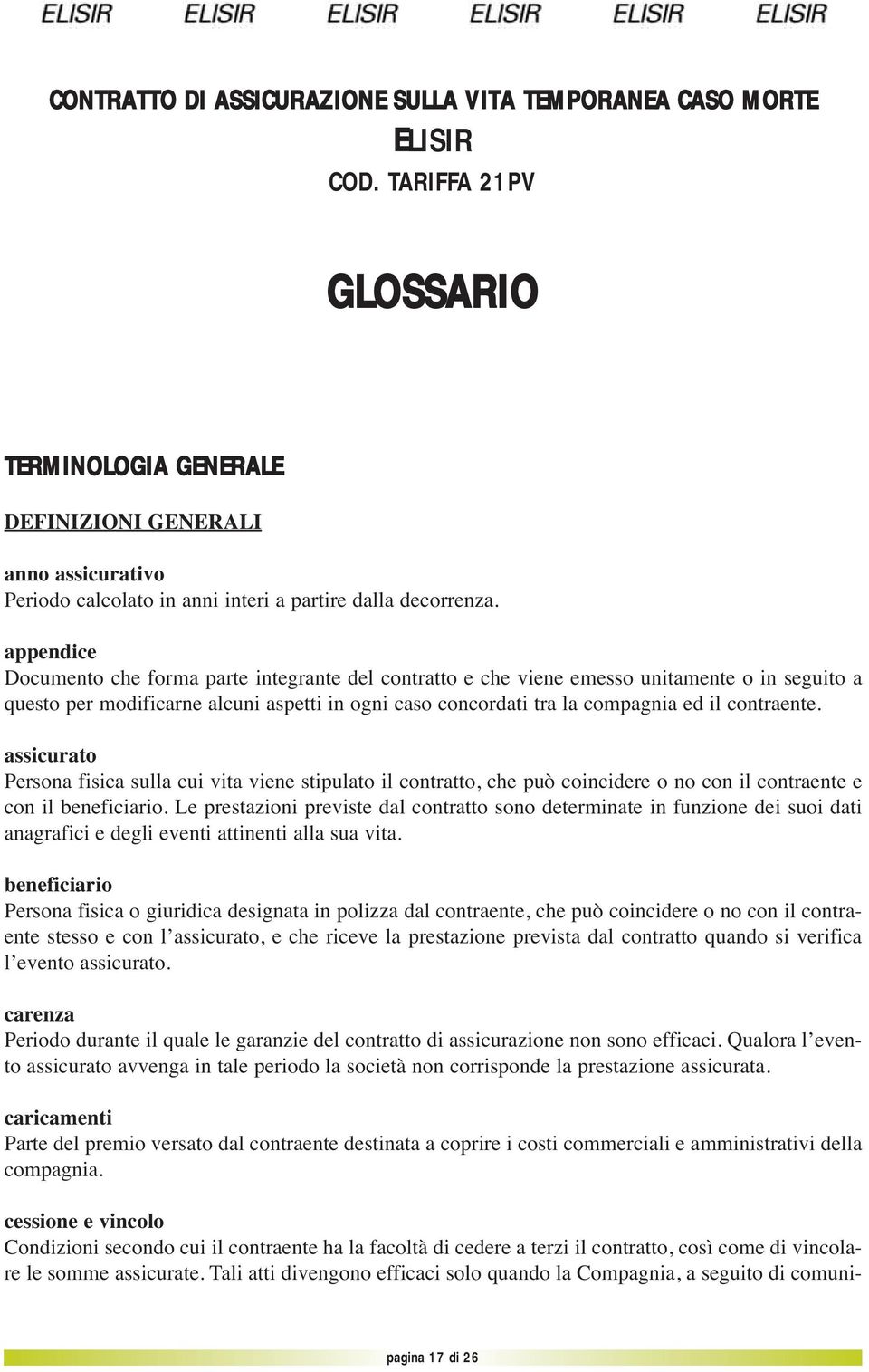 appendice Documento che forma parte integrante del contratto e che viene emesso unitamente o in seguito a questo per modificarne alcuni aspetti in ogni caso concordati tra la compagnia ed il