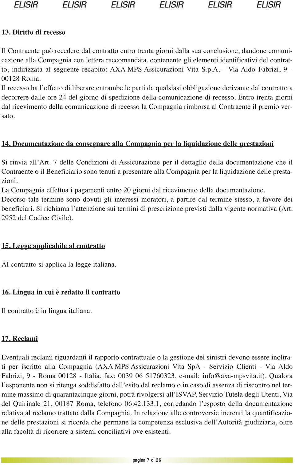 Il recesso ha l effetto di liberare entrambe le parti da qualsiasi obbligazione derivante dal contratto a decorrere dalle ore 24 del giorno di spedizione della comunicazione di recesso.