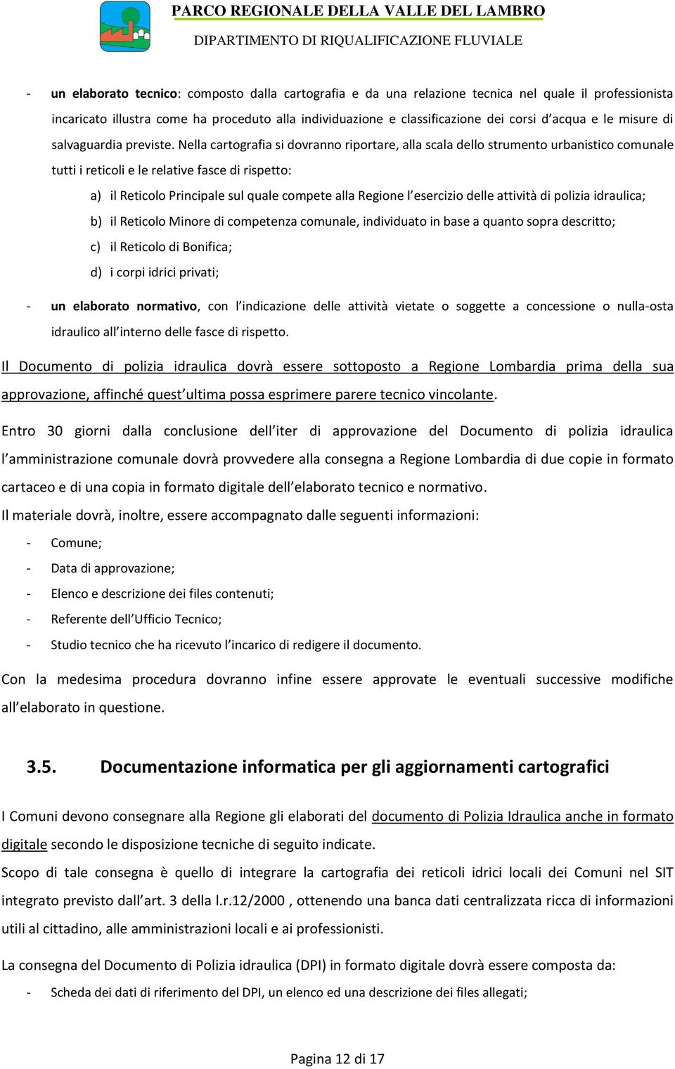 Nella cartografia si dovranno riportare, alla scala dello strumento urbanistico comunale tutti i reticoli e le relative fasce di rispetto: a) il Reticolo Principale sul quale compete alla Regione l