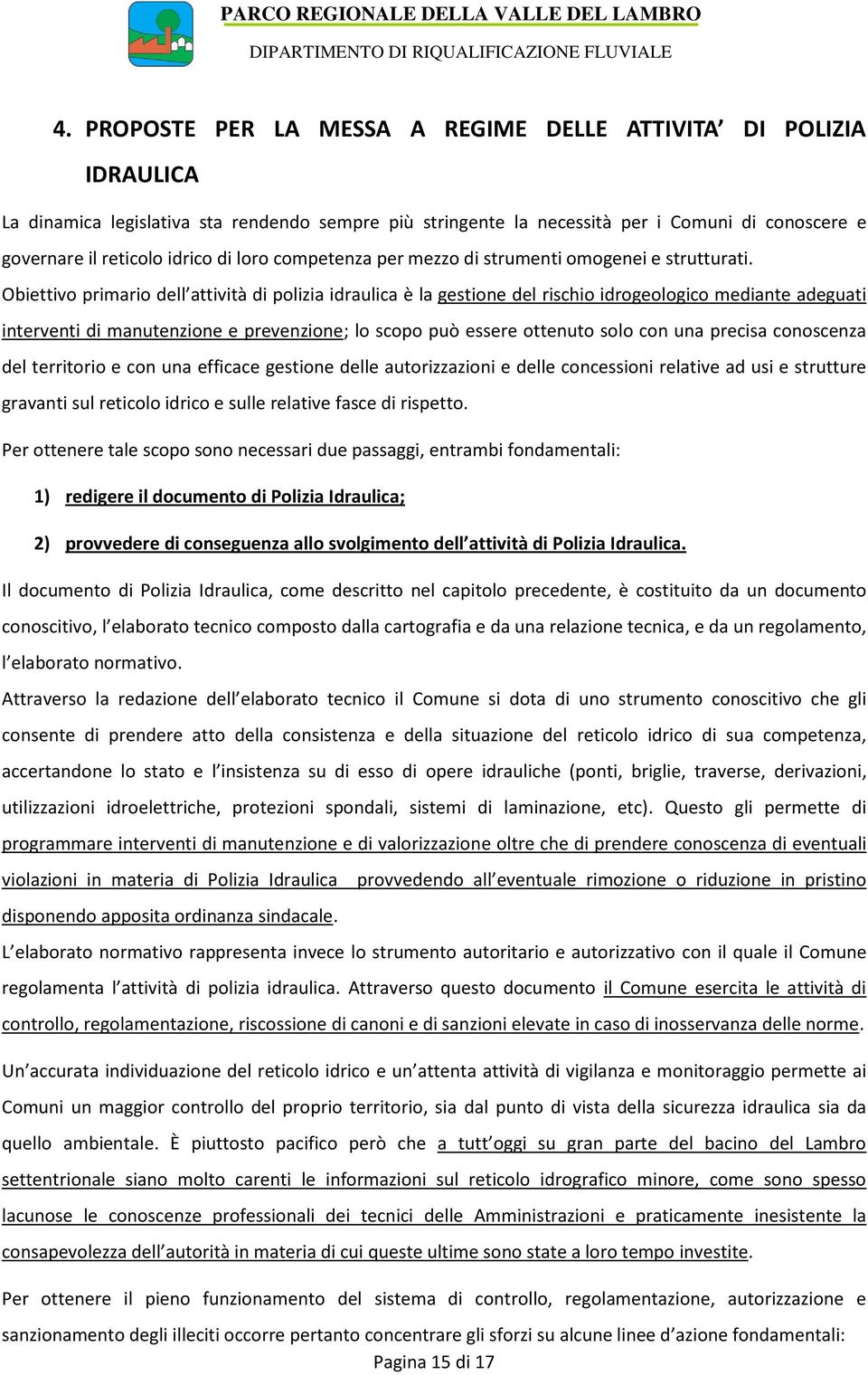 Obiettivo primario dell attività di polizia idraulica è la gestione del rischio idrogeologico mediante adeguati interventi di manutenzione e prevenzione; lo scopo può essere ottenuto solo con una