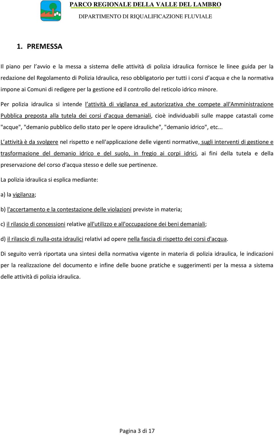 Per polizia idraulica si intende l attività di vigilanza ed autorizzativa che compete all'amministrazione Pubblica preposta alla tutela dei corsi d'acqua demaniali, cioè individuabili sulle mappe