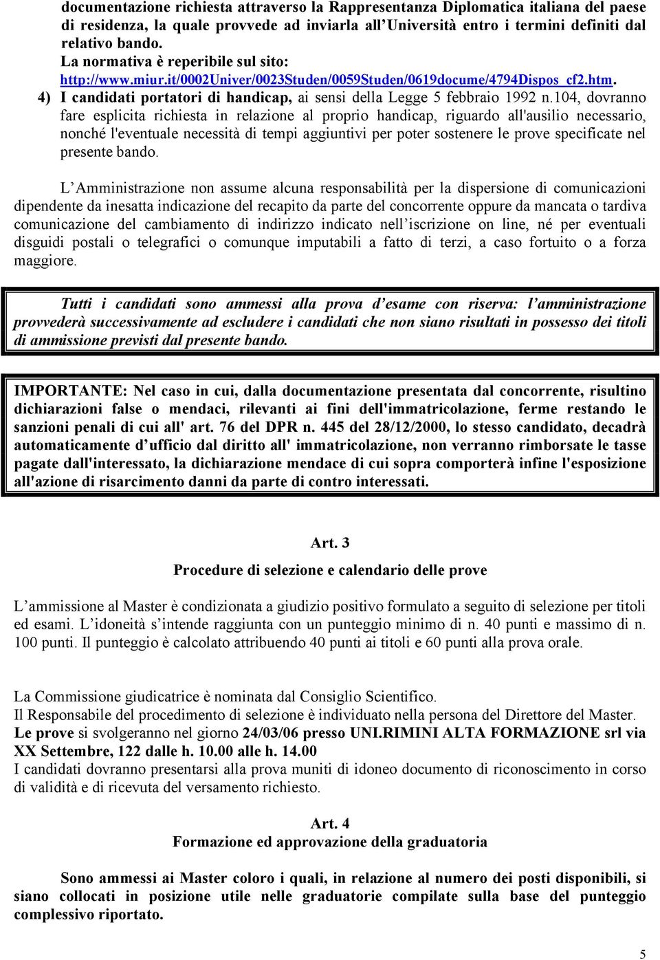 104, dovranno fare esplicita richiesta in relazione al proprio handicap, riguardo all'ausilio necessario, nonché l'eventuale necessità di tempi aggiuntivi per poter sostenere le prove specificate nel