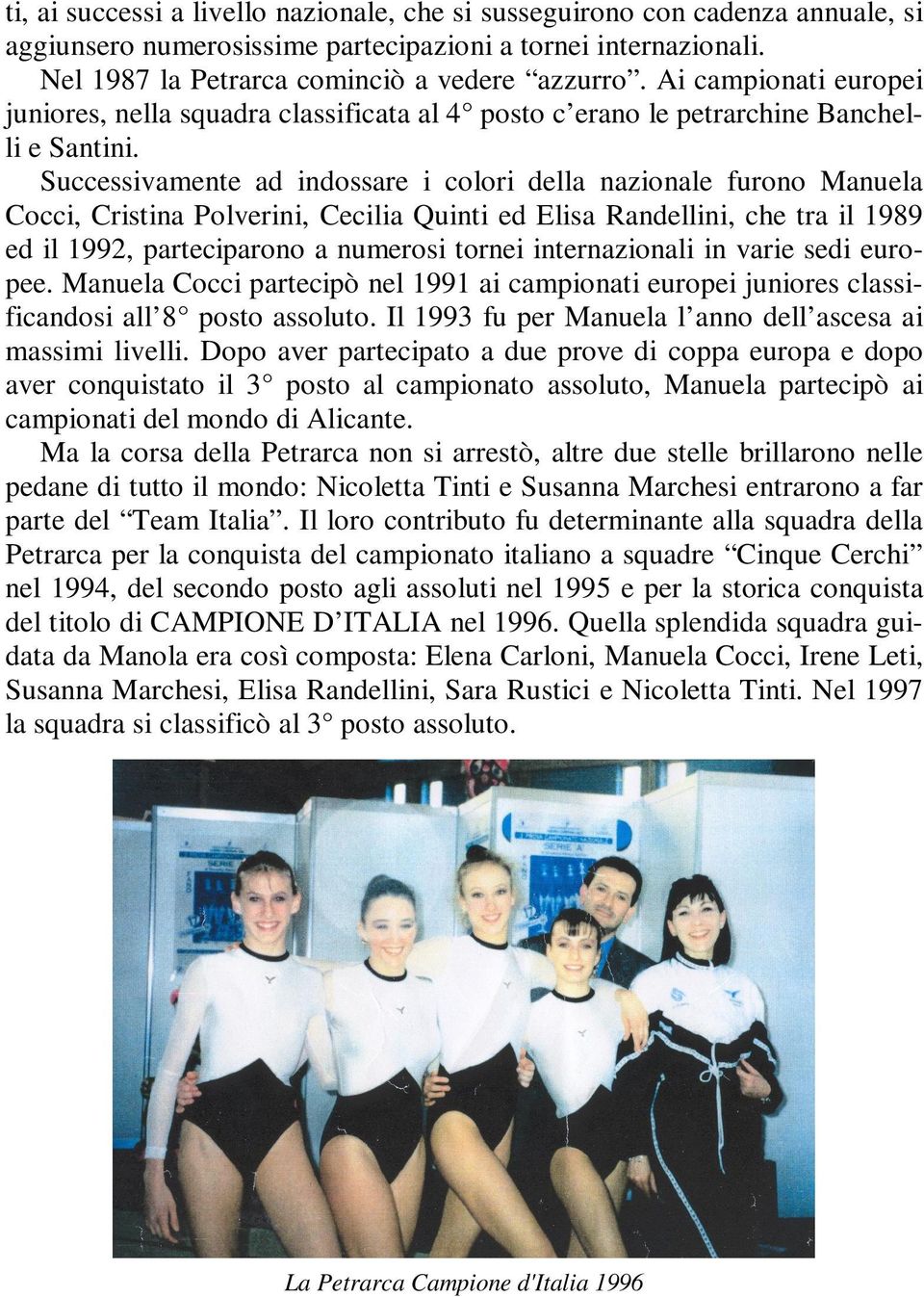 Successivamente ad indossare i colori della nazionale furono Manuela Cocci, Cristina Polverini, Cecilia Quinti ed Elisa Randellini, che tra il 1989 ed il 1992, parteciparono a numerosi tornei