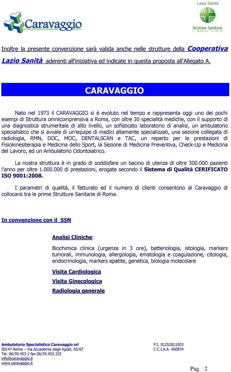 diagnostica strumentale di alto livello, un sofisticato laboratorio di analisi, un ambulatorio specialistico che si avvale di un equipe di medici altamente specializzati, una sezione collegata di