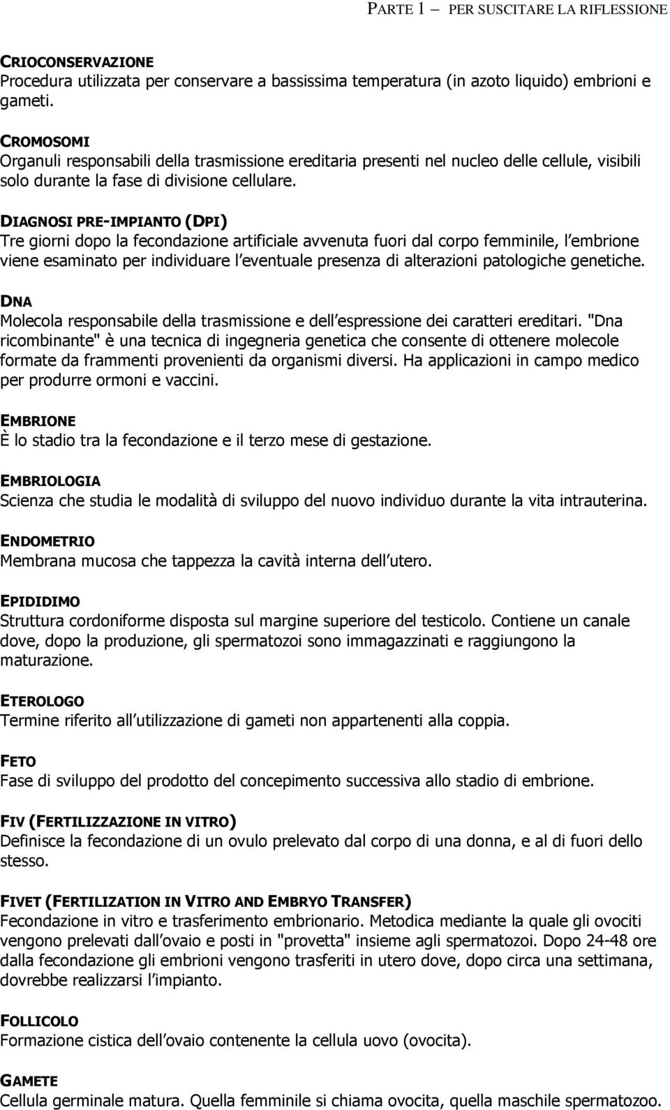 DIAGNOSI PRE-IMPIANTO (DPI) Tre giorni dopo la fecondazione artificiale avvenuta fuori dal corpo femminile, l embrione viene esaminato per individuare l eventuale presenza di alterazioni patologiche