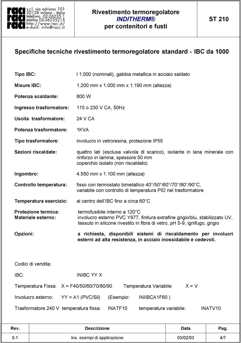 190 mm (altezza) 800 W 115 o 230 V CA, 50Hz 24 V CA 1KVA involucro in vetroresina, protezione IP55 quattro lati (esclusa valvola di scarico), isolante in lana minerale con rinforzo in lamina,