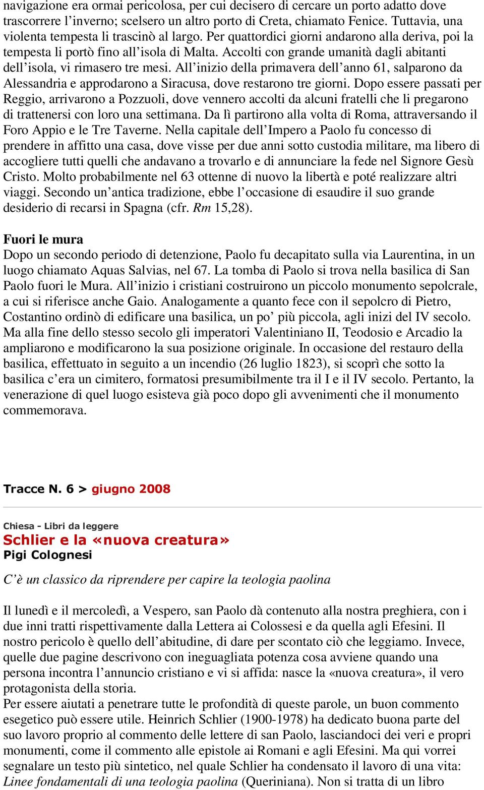 Accolti con grande umanità dagli abitanti dell isola, vi rimasero tre mesi. All inizio della primavera dell anno 61, salparono da Alessandria e approdarono a Siracusa, dove restarono tre giorni.